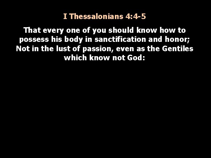 I Thessalonians 4: 4 -5 That every one of you should know how to