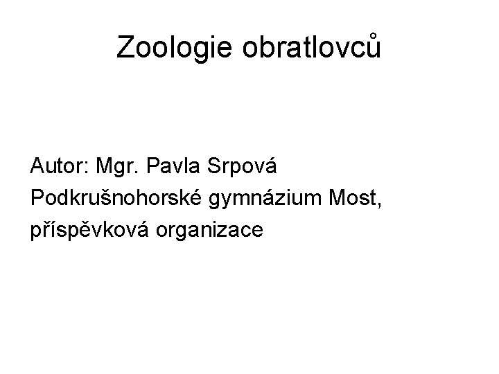 Zoologie obratlovců Autor: Mgr. Pavla Srpová Podkrušnohorské gymnázium Most, příspěvková organizace 
