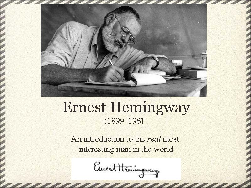 Ernest Hemingway (1899– 1961) An introduction to the real most interesting man in the