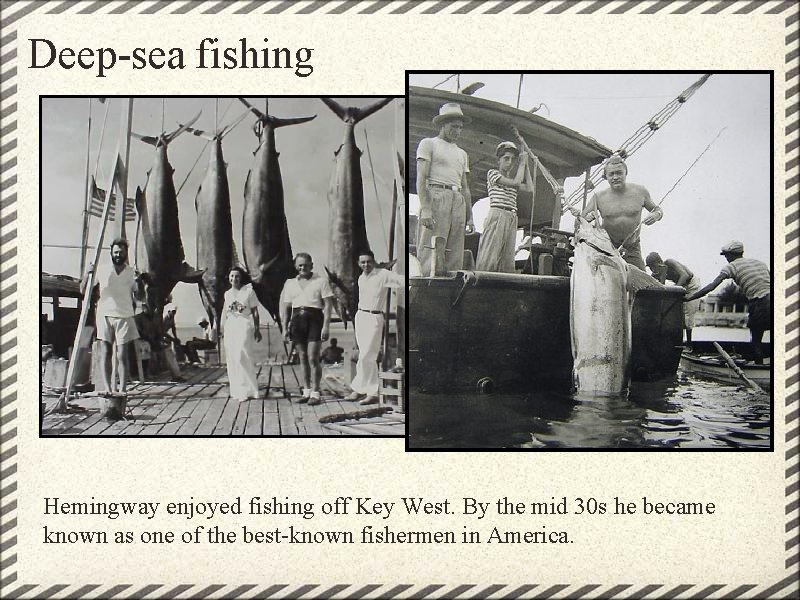 Deep-sea fishing Hemingway enjoyed fishing off Key West. By the mid 30 s he