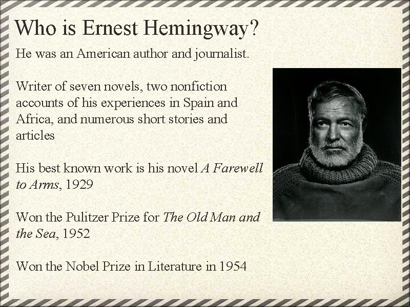 Who is Ernest Hemingway? He was an American author and journalist. Writer of seven