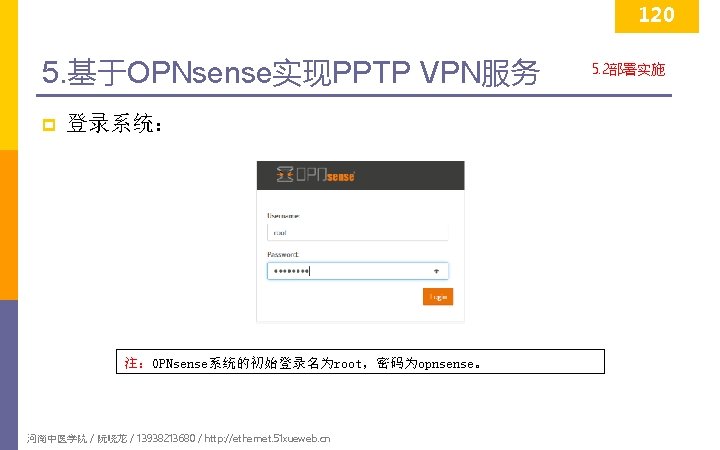120 5. 基于OPNsense实现PPTP VPN服务 p 登录系统： 注：OPNsense系统的初始登录名为root，密码为opnsense。 河南中医学院 / 阮晓龙 / 13938213680 / http: