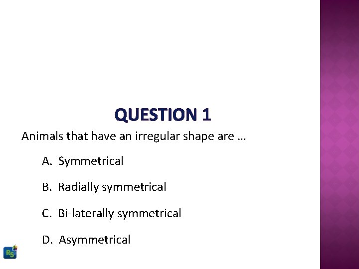 QUESTION 1 Animals that have an irregular shape are … A. Symmetrical B. Radially
