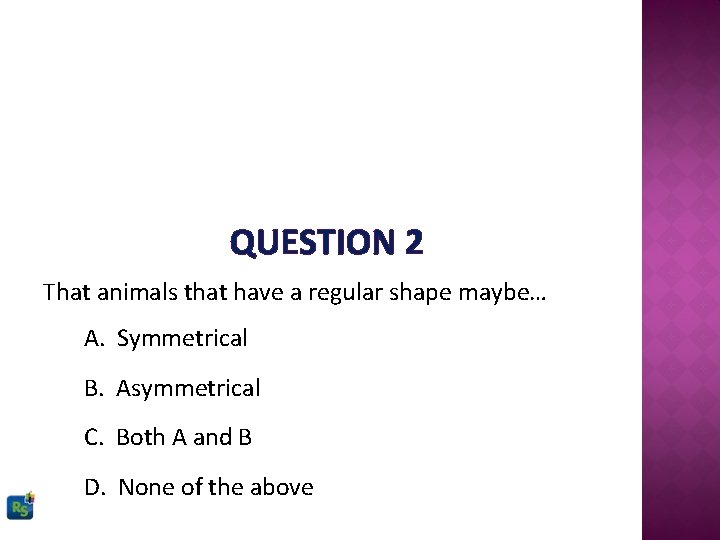 QUESTION 2 That animals that have a regular shape maybe… A. Symmetrical B. Asymmetrical