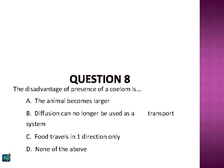 QUESTION 8 The disadvantage of presence of a coelom is… A. The animal becomes