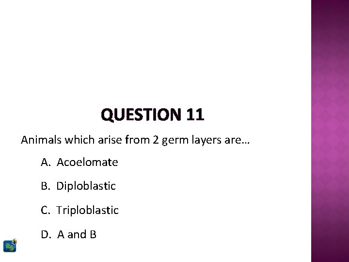 QUESTION 11 Animals which arise from 2 germ layers are… A. Acoelomate B. Diploblastic