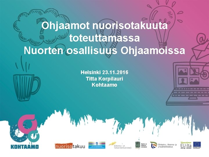 Ohjaamot nuorisotakuuta toteuttamassa Nuorten osallisuus Ohjaamoissa Helsinki 23. 11. 2016 Titta Korpilauri Kohtaamo 
