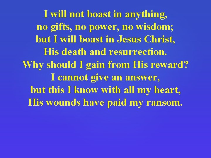 I will not boast in anything, no gifts, no power, no wisdom; but I
