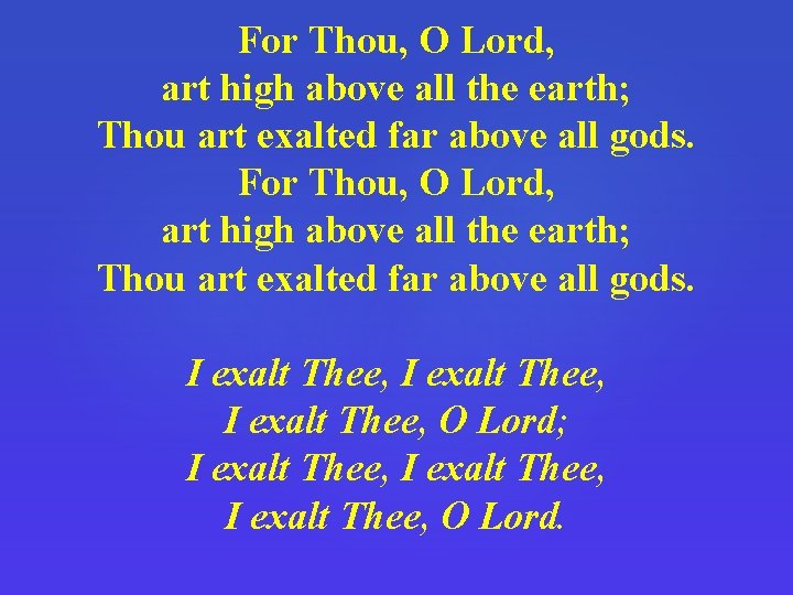 For Thou, O Lord, art high above all the earth; Thou art exalted far