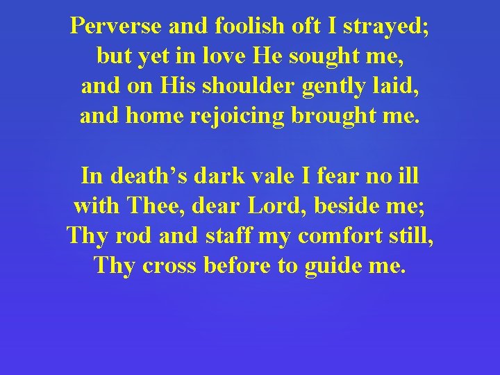 Perverse and foolish oft I strayed; but yet in love He sought me, and