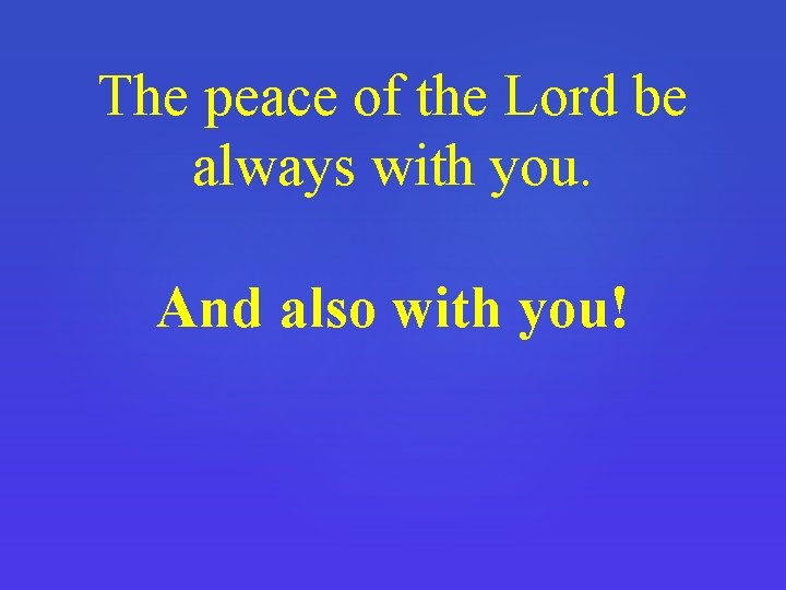 The peace of the Lord be always with you. And also with you! 