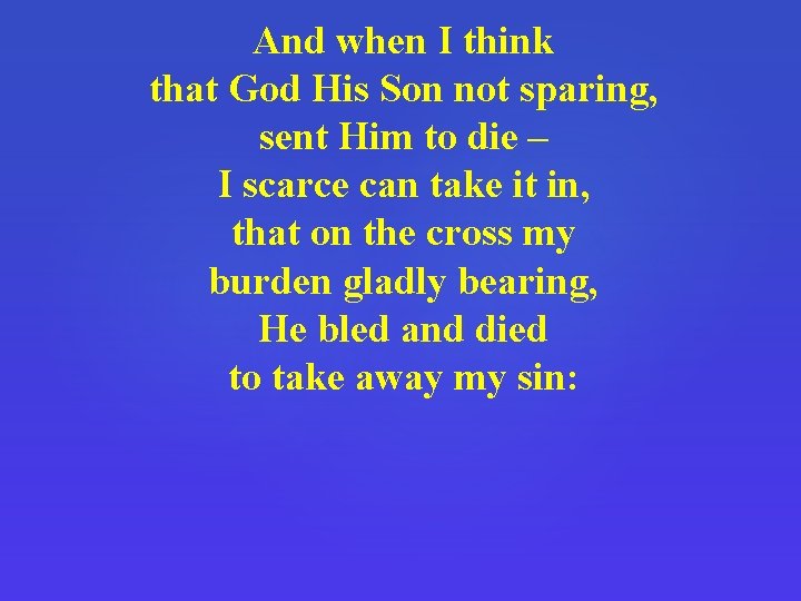 And when I think that God His Son not sparing, sent Him to die