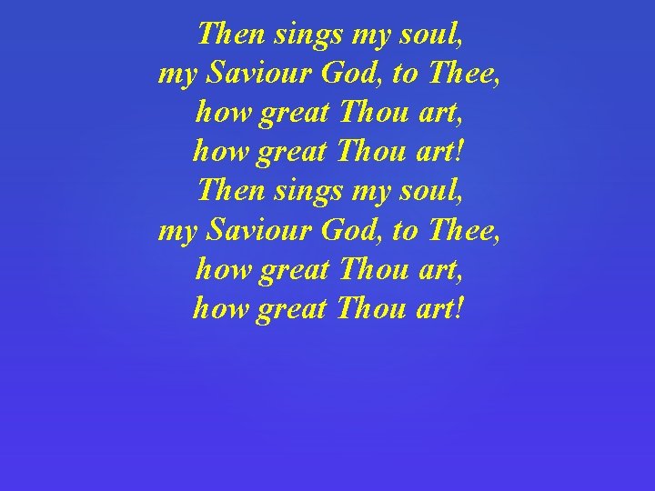 Then sings my soul, my Saviour God, to Thee, how great Thou art, how