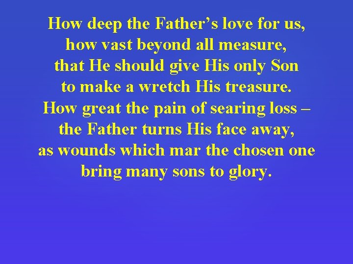 How deep the Father’s love for us, how vast beyond all measure, that He