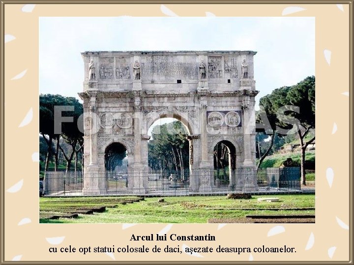 Arcul lui Constantin cu cele opt statui colosale de daci, aşezate deasupra coloanelor. 