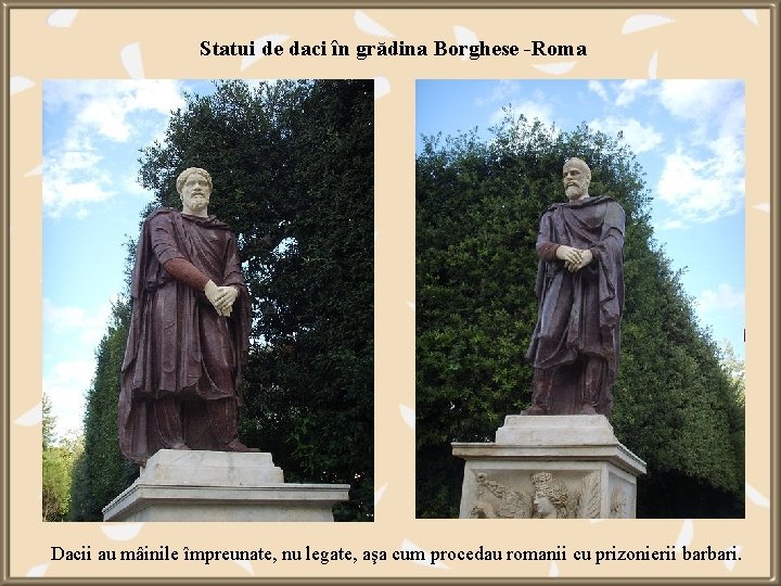 Statui de daci în grădina Borghese -Roma Dacii au mâinile împreunate, nu legate, aşa