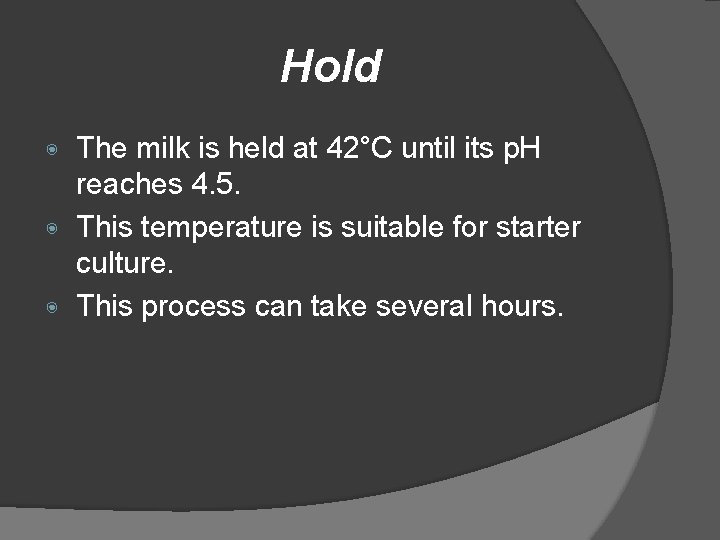 Hold The milk is held at 42°C until its p. H reaches 4. 5.