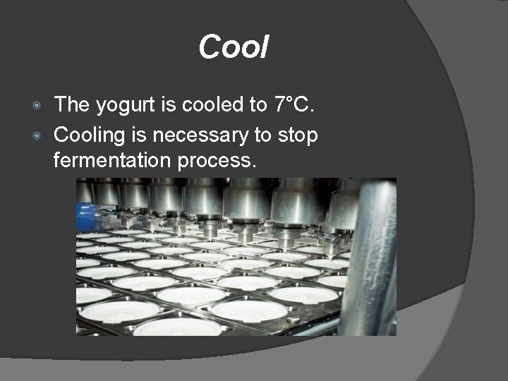 Cool The yogurt is cooled to 7°C. ◉ Cooling is necessary to stop fermentation