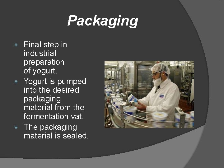 Packaging Final step in industrial preparation of yogurt. ◉ Yogurt is pumped into the