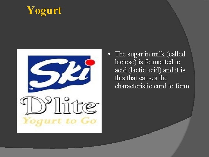 Yogurt • The sugar in milk (called lactose) is fermented to acid (lactic acid)