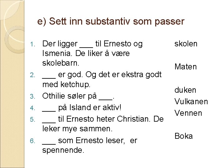 e) Sett inn substantiv som passer 1. 2. 3. 4. 5. 6. Der ligger