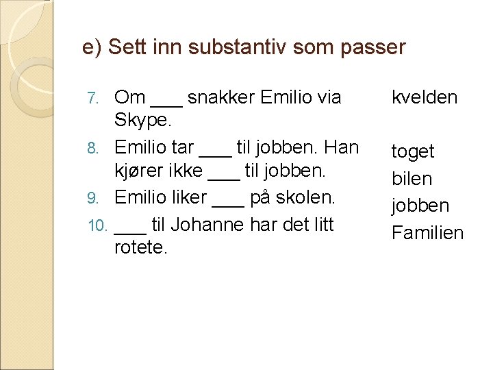 e) Sett inn substantiv som passer Om ___ snakker Emilio via Skype. 8. Emilio