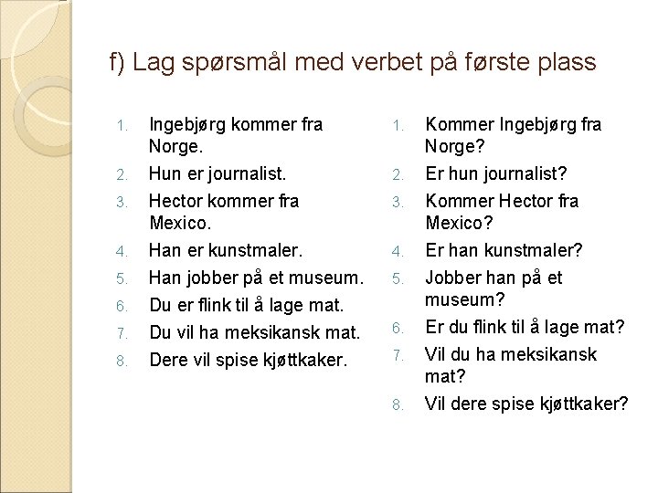 f) Lag spørsmål med verbet på første plass 1. Ingebjørg kommer fra Norge. 1.