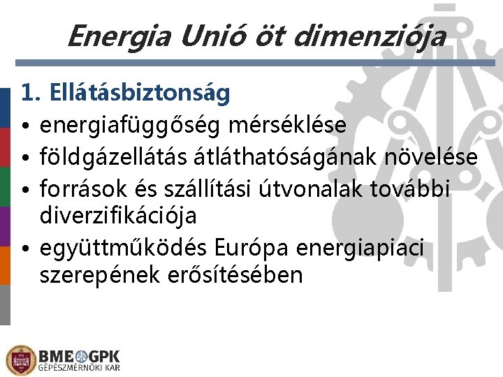 Energia Unió öt dimenziója 1. Ellátásbiztonság • energiafüggőség mérséklése • földgázellátás átláthatóságának növelése •