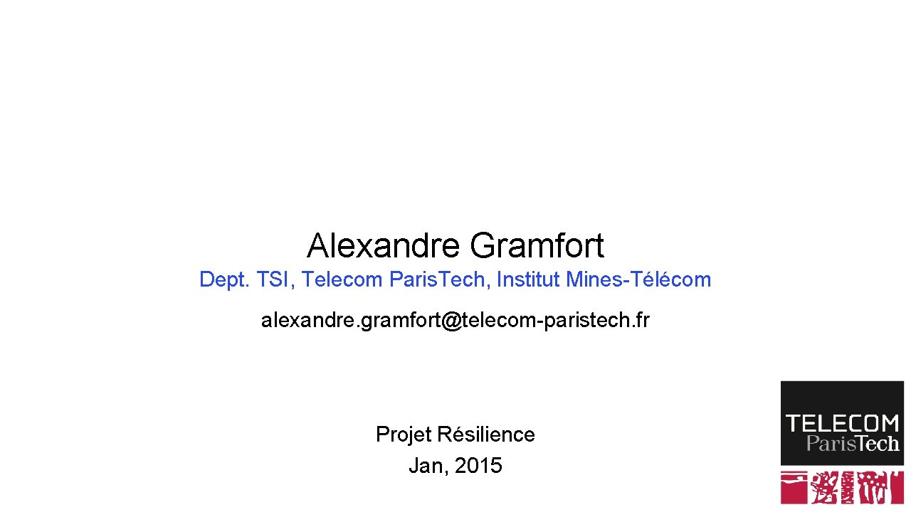 Alexandre Gramfort Dept. TSI, Telecom Paris. Tech, Institut Mines-Télécom alexandre. gramfort@telecom-paristech. fr Projet Résilience