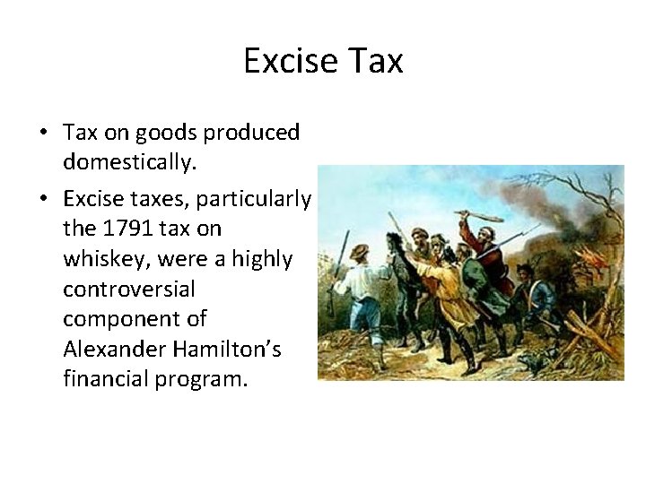 Excise Tax • Tax on goods produced domestically. • Excise taxes, particularly the 1791 Excise Tax • Tax on goods produced domestically. • Excise taxes, particularly the 1791