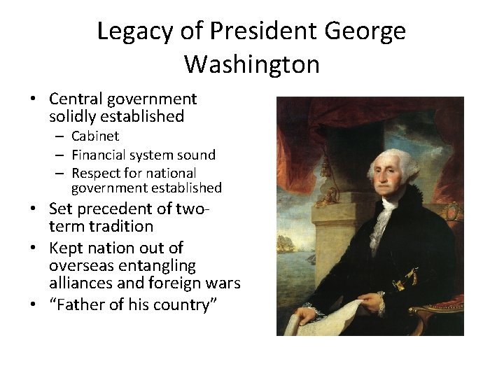 Legacy of President George Washington • Central government solidly established – Cabinet – Financial