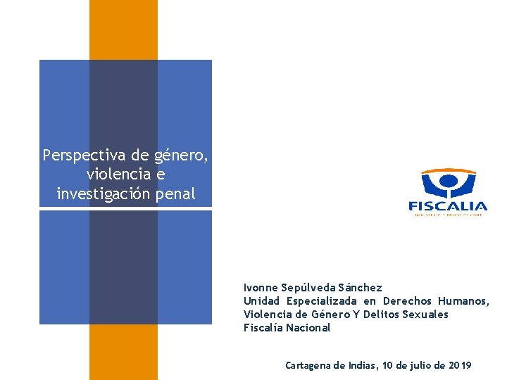 Perspectiva de género, violencia e investigación penal Ivonne Sepúlveda Sánchez Unidad Especializada en Derechos