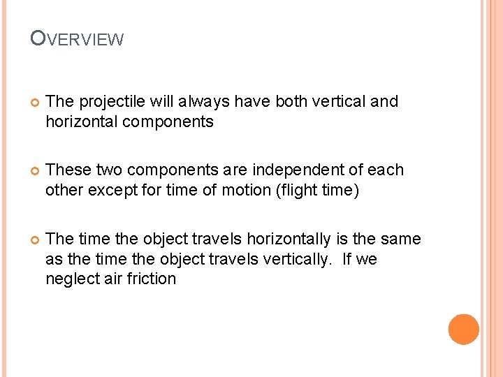 OVERVIEW The projectile will always have both vertical and horizontal components These two components