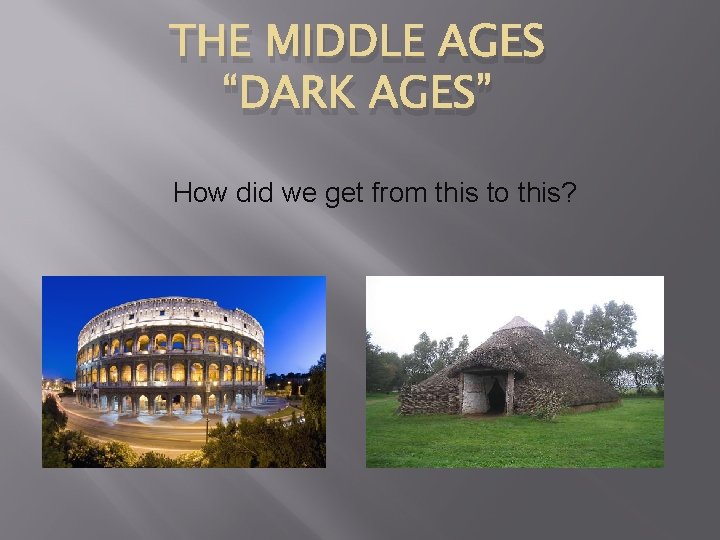 THE MIDDLE AGES “DARK AGES” How did we get from this to this? 