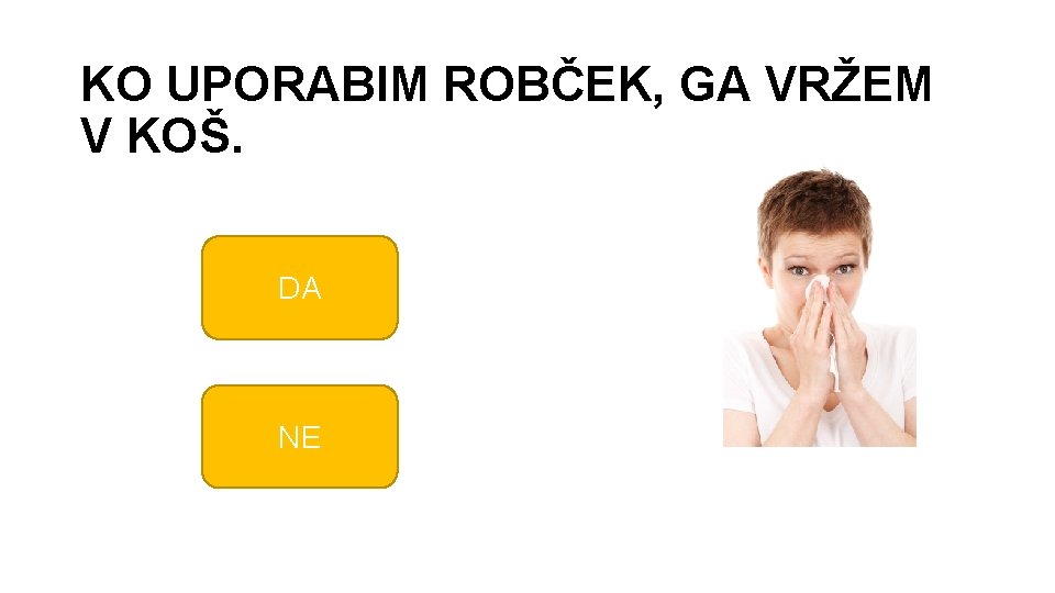 KO UPORABIM ROBČEK, GA VRŽEM V KOŠ. DA NE 