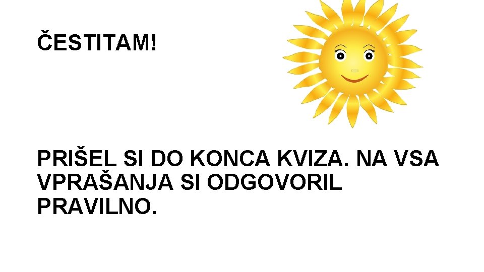 ČESTITAM! PRIŠEL SI DO KONCA KVIZA. NA VSA VPRAŠANJA SI ODGOVORIL PRAVILNO. 