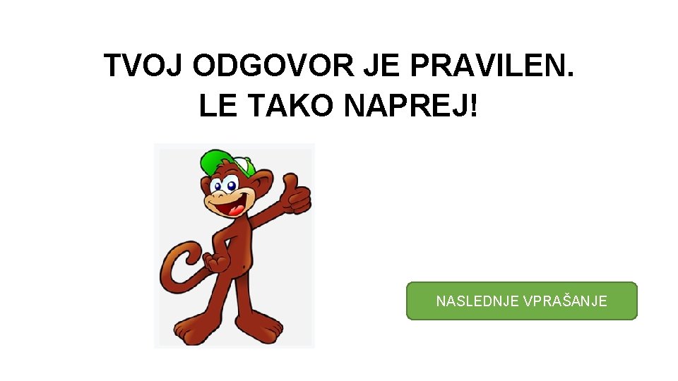 TVOJ ODGOVOR JE PRAVILEN. LE TAKO NAPREJ! NASLEDNJE VPRAŠANJE 