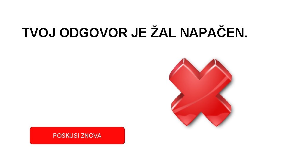 TVOJ ODGOVOR JE ŽAL NAPAČEN. POSKUSI ZNOVA 