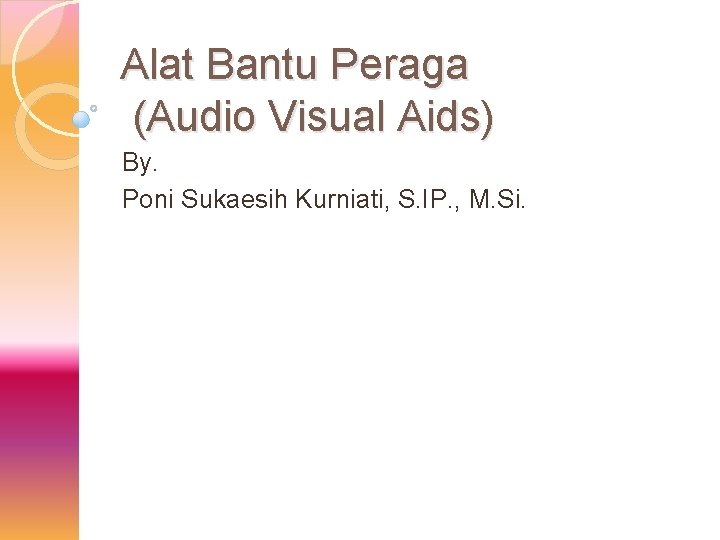 Alat Bantu Peraga (Audio Visual Aids) By. Poni Sukaesih Kurniati, S. IP. , M.