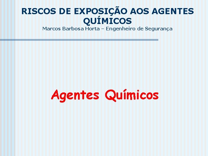 RISCOS DE EXPOSIÇÃO AOS AGENTES QUÍMICOS Marcos Barbosa Horta – Engenheiro de Segurança Agentes