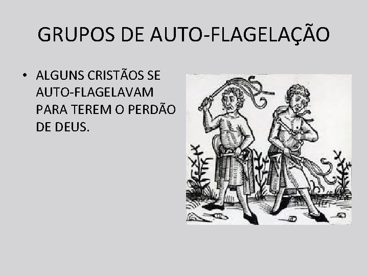 GRUPOS DE AUTO-FLAGELAÇÃO • ALGUNS CRISTÃOS SE AUTO-FLAGELAVAM PARA TEREM O PERDÃO DE DEUS.