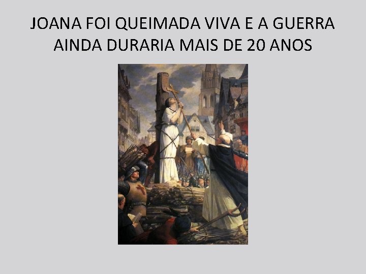 JOANA FOI QUEIMADA VIVA E A GUERRA AINDA DURARIA MAIS DE 20 ANOS 