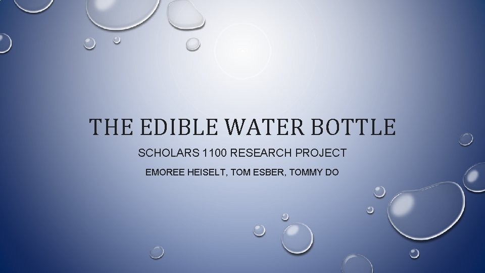 THE EDIBLE WATER BOTTLE SCHOLARS 1100 RESEARCH PROJECT EMOREE HEISELT, TOM ESBER, TOMMY DO