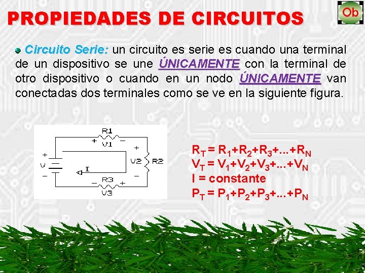 PROPIEDADES DE CIRCUITOS Circuito Serie: un circuito es serie es cuando una terminal de