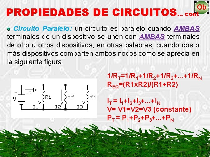 PROPIEDADES DE CIRCUITOS… cont Circuito Paralelo: un circuito es paralelo cuando AMBAS terminales de