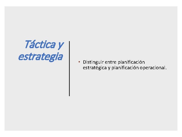 Táctica y estrategia • Distinguir entre planificación estratégica y planificación operacional. 