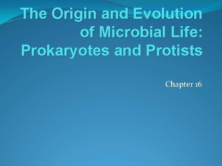 The Origin and Evolution of Microbial Life: Prokaryotes and Protists Chapter 16 