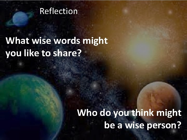 Reflection What wise words might you like to share? Who do you think might