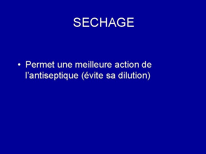 SECHAGE • Permet une meilleure action de l’antiseptique (évite sa dilution) 