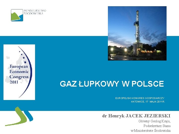 GAZ ŁUPKOWY W POLSCE EUROPEJSKI KONGRES GOSPODARCZY KATOWICE, 17 MAJA 2011 R. dr Henryk